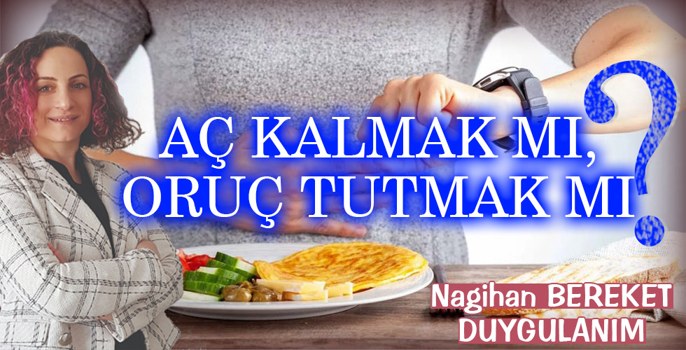 AÇ KALMAK MI, ORUÇ TUTMAK MI?