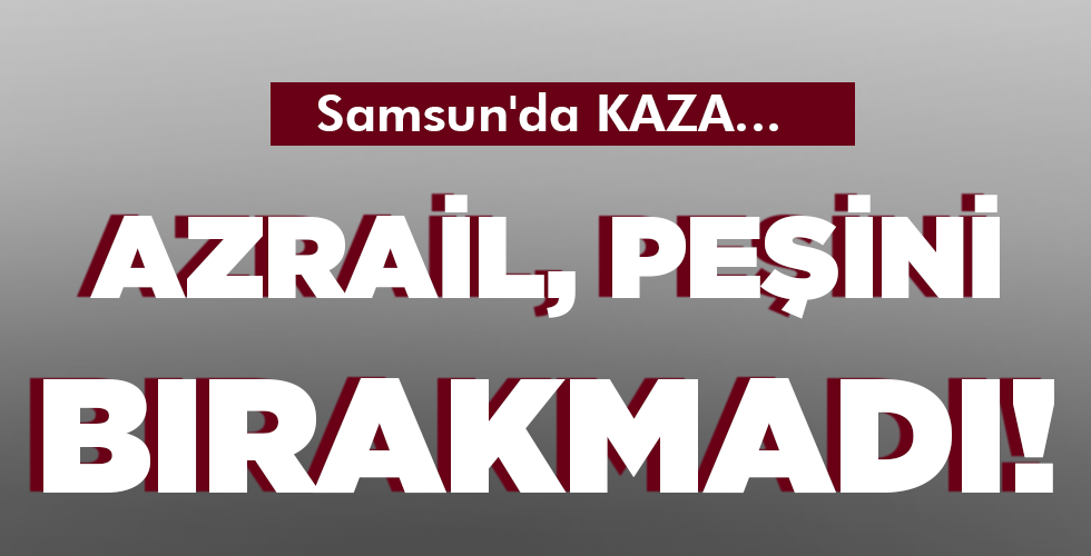 AZRAİL, PEŞİNİ BIRAKMADI!