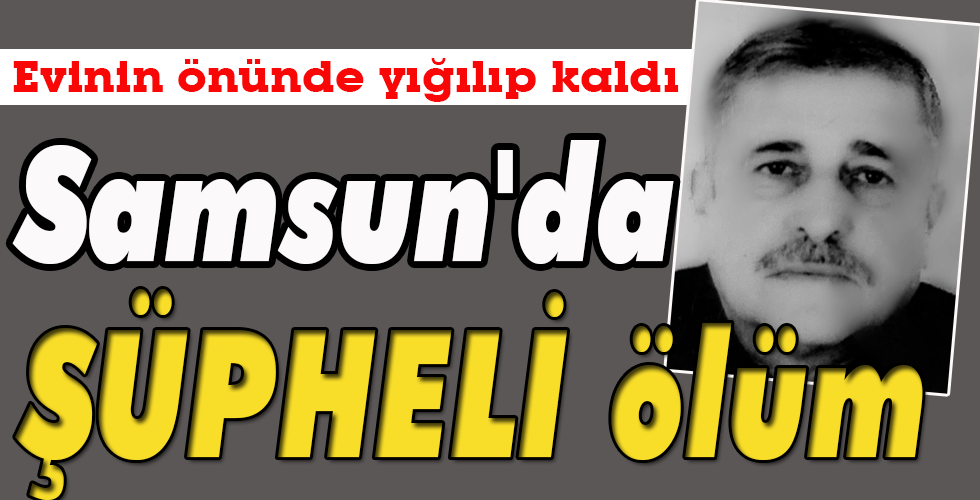 Samsun’da ŞÜPHELİ ölüm