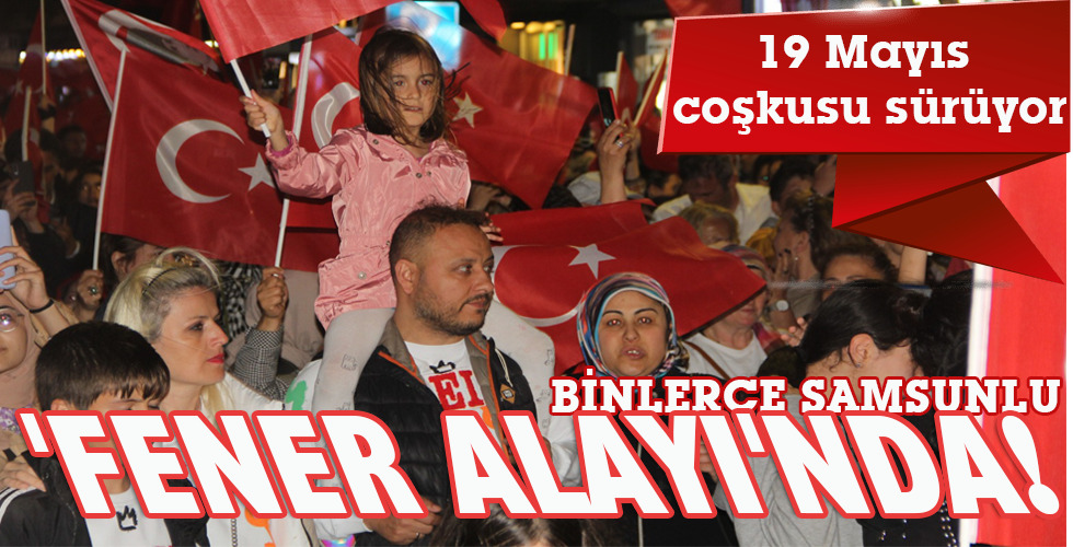 BİNLERCE SAMSUNLU ‘FENER ALAYI’NDA!
