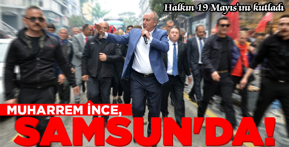 MUHARREM İNCE, SAMSUN’DA!