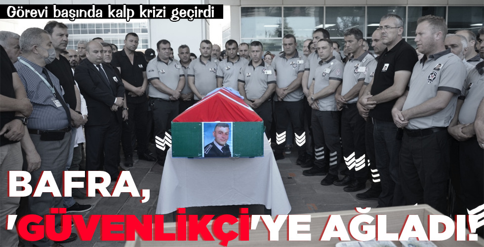 BAFRA, ‘GÜVENLİKÇİ’YE AĞLADI!