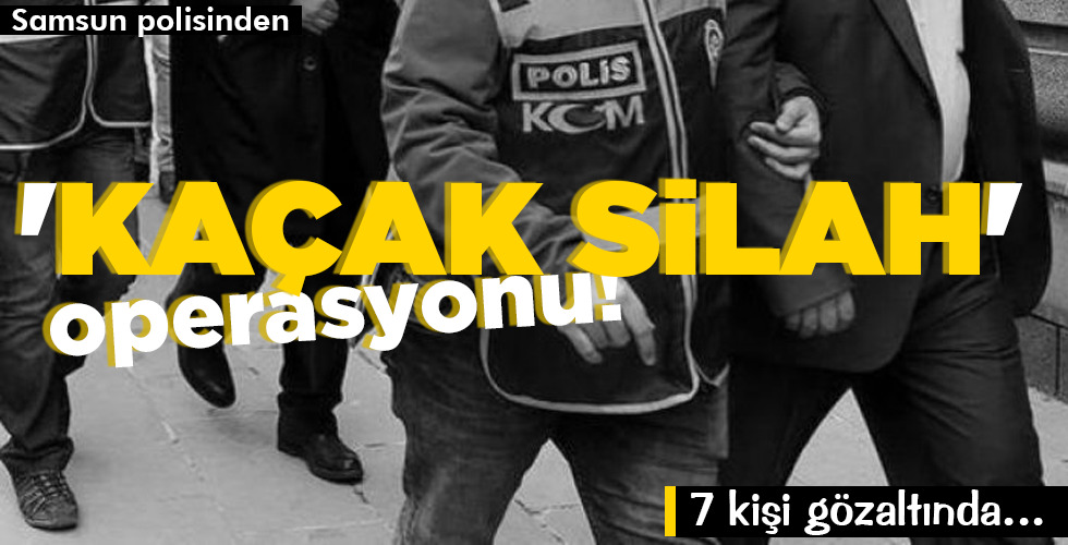 ‘KAÇAK SİLAH’ operasyonu