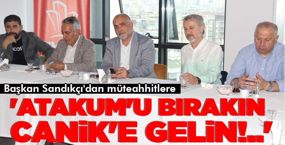 ‘ATAKUM’U BIRAKIN CANİK’E GELİN!..’