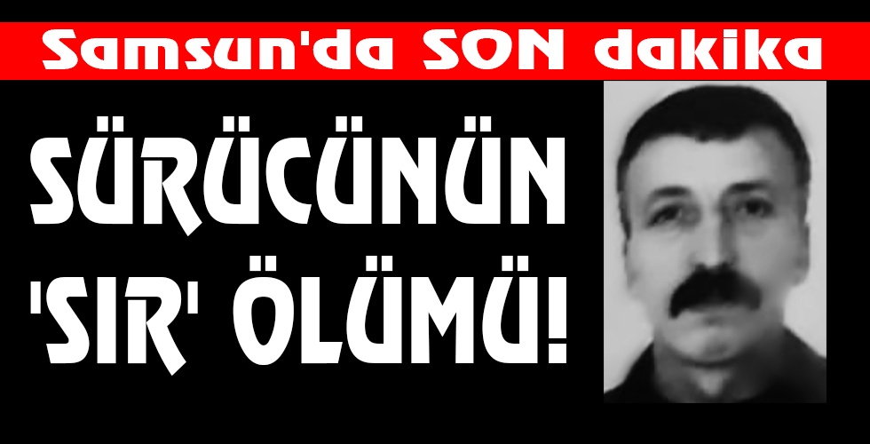 SÜRÜCÜNÜN ‘SIR’ ÖLÜMÜ!