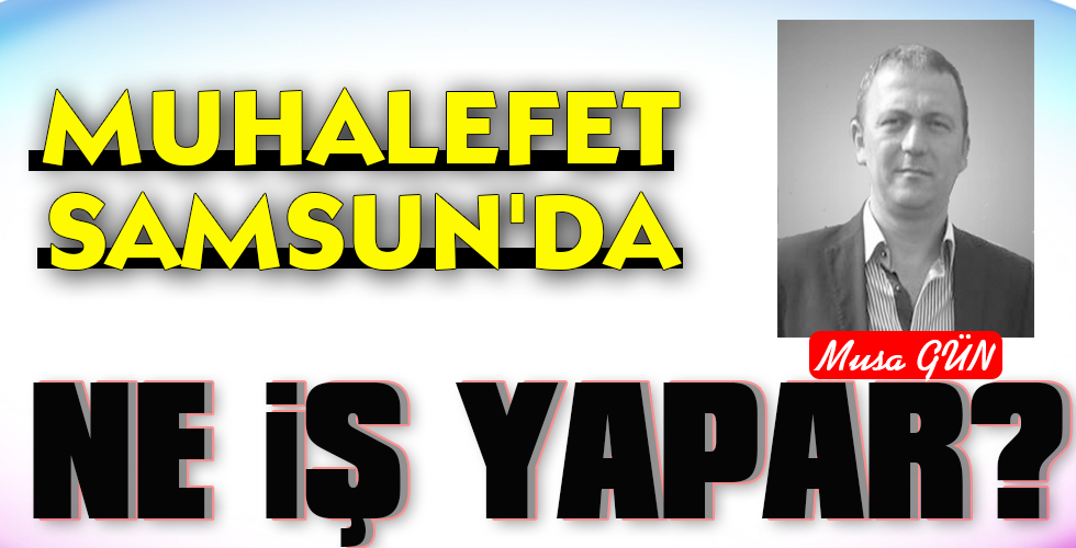 MUHALEFET SAMSUN’DA NE İŞ YAPAR?