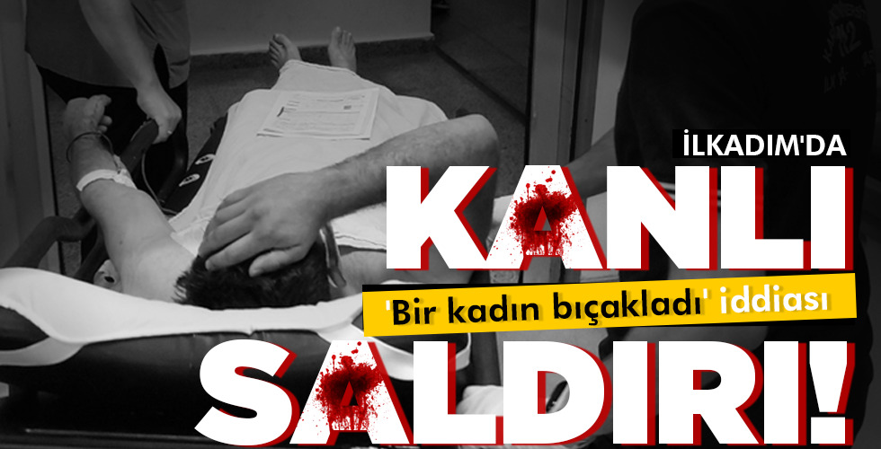 İLKADIM’DA   KANLI  SALDIRI!