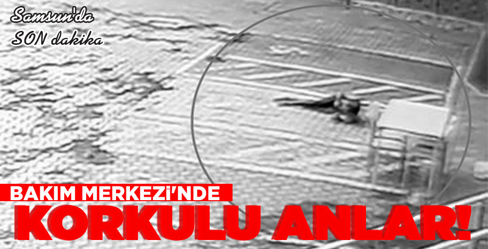 BAKIM MERKEZİ’NDE  KORKULU ANLAR!