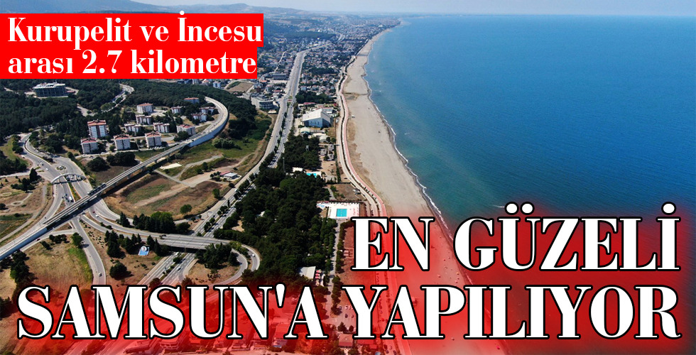 EN GÜZELİ SAMSUN’A YAPILIYOR!
