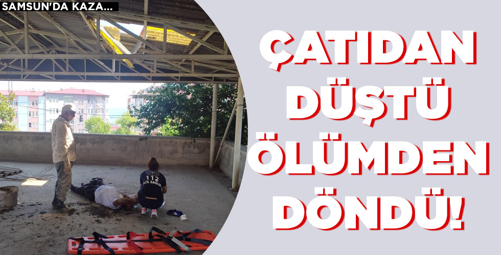 ÇATIDAN DÜŞTÜ  ÖLÜMDEN DÖNDÜ!