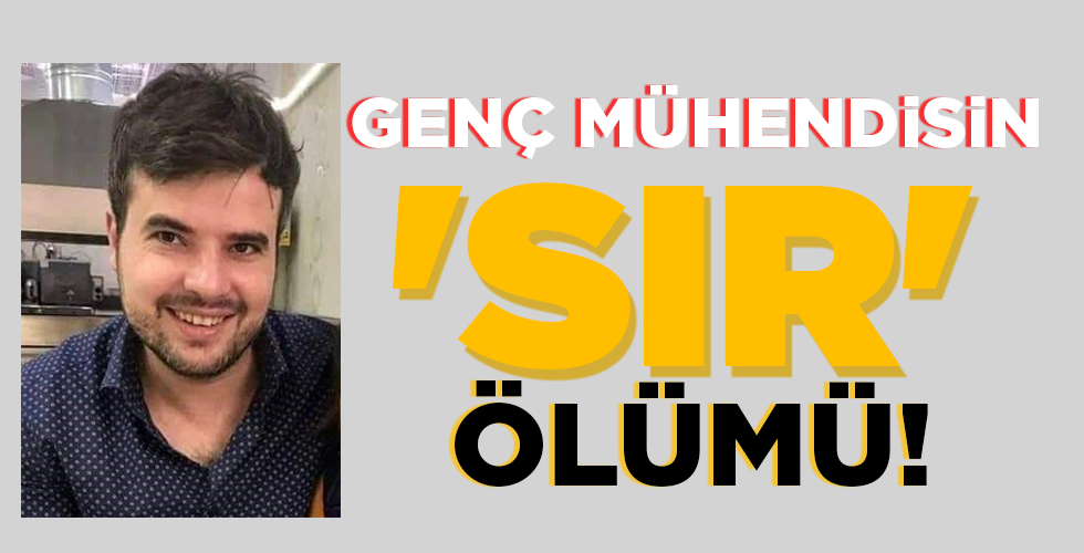 GENÇ MÜHENDİSİN  ‘SIR’ ÖLÜMÜ!