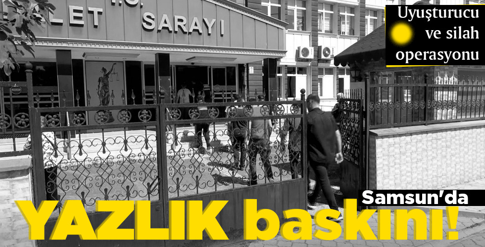 Samsun’da YAZLIK baskını!
