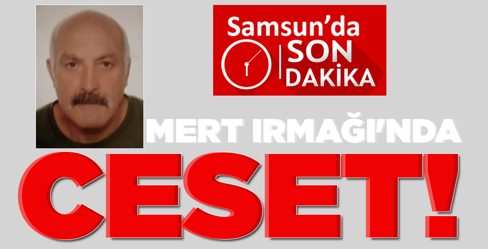 Samsun'da yaklaşık 20 gündür kayıp olan bir kişinin cesedi ırmak kenarında bulundu