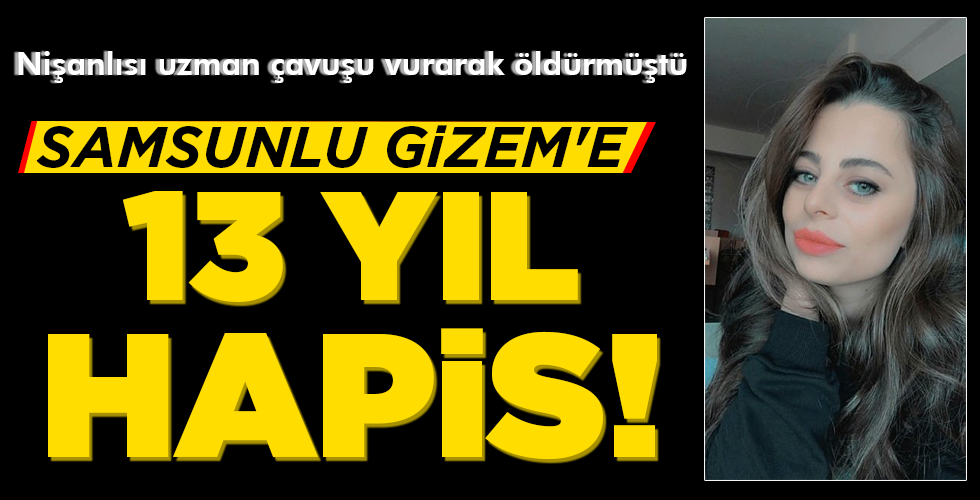 SAMSUNLU GİZEM’E 13 YIL HAPİS!