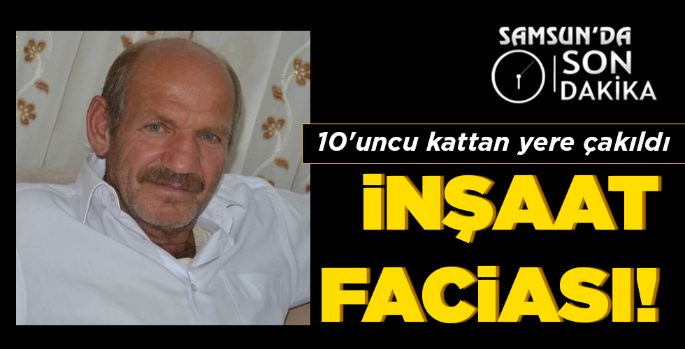 Samsun'da inşaatın 10'uncu katından düşen işçi olay yerinde hayatını kaybetti