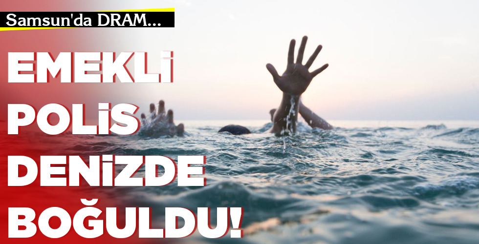 EMEKLİ POLİS  DENİZDE BOĞULDU!