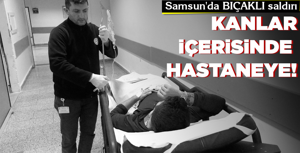 Samsun’da BIÇAKLI saldırı