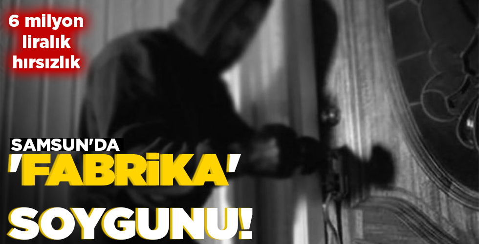 SAMSUN’DA ‘FABRİKA’ SOYGUNU!