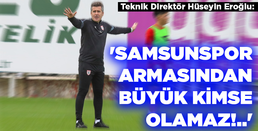 ‘SAMSUNSPOR ARMASINDAN BÜYÜK KİMSE OLAMAZ!..’