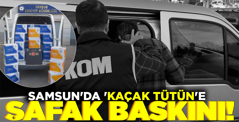 SAMSUN’DA ‘KAÇAK TÜTÜN’E ŞAFAK BASKINI!