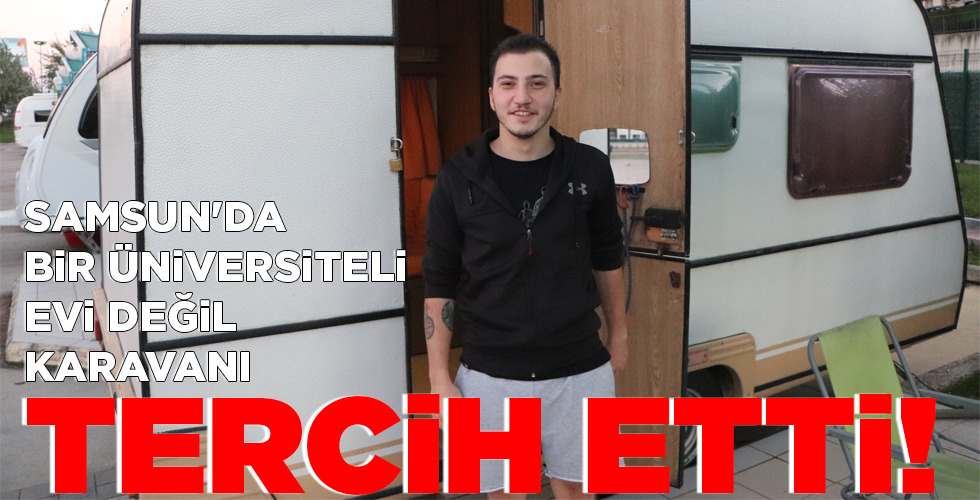 SAMSUN’DA BİR ÜNİVERSİTELİ EVİ DEĞİL KARAVANI TERCİH ETTİ!
