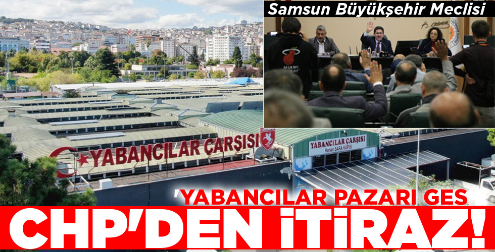 ‘YABANCILAR PAZARI GES’E CHP’DEN İTİRAZ!