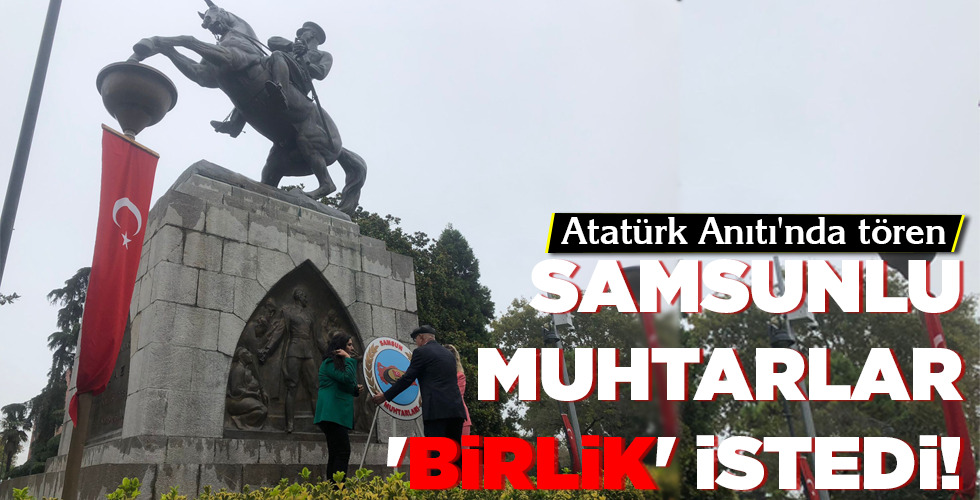 SAMSUNLU MUHTARLAR ‘BİRLİK’ İSTEDİ!