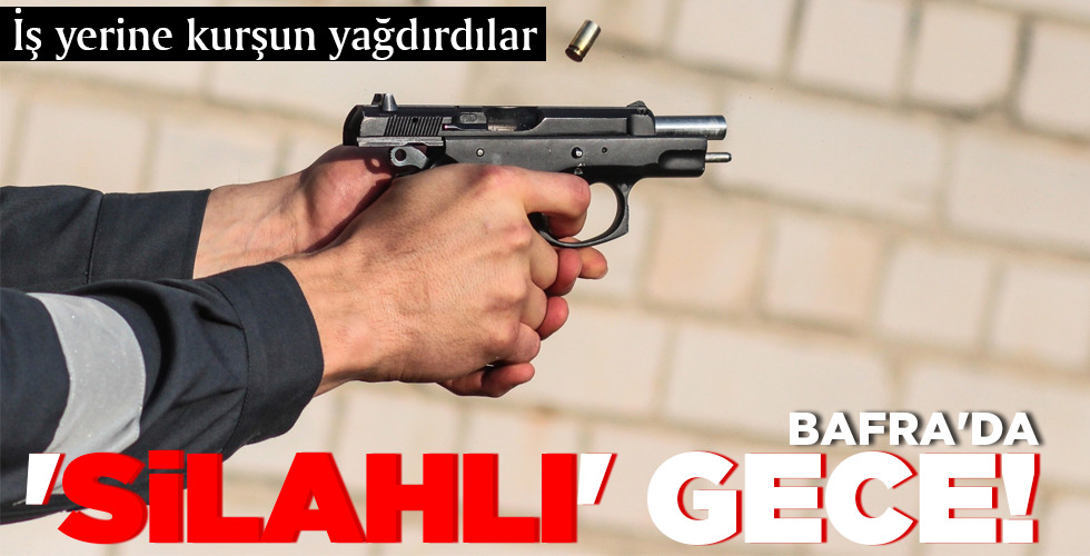 BAFRA'DA 'SİLAHLI' GECE!