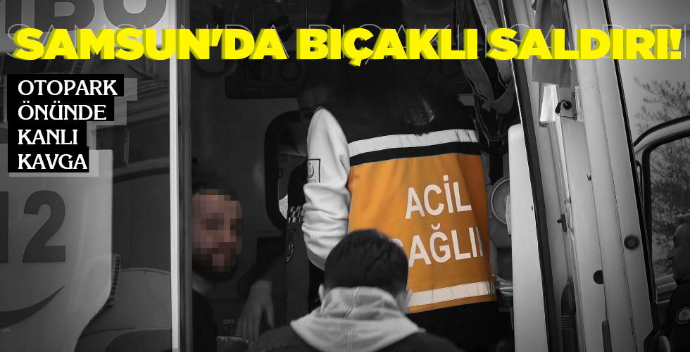 Samsun’da BIÇAKLI saldırı!