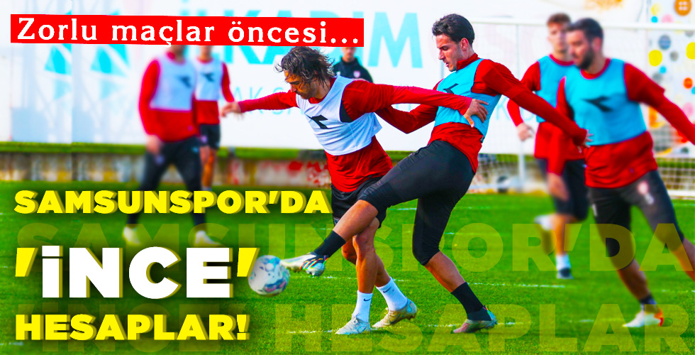 SAMSUNSPOR’DA ‘İNCE’ HESAPLAR!