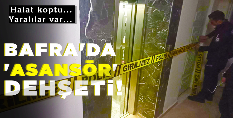 BAFRA’DA ‘ASANSÖR’ DEHŞETİ!