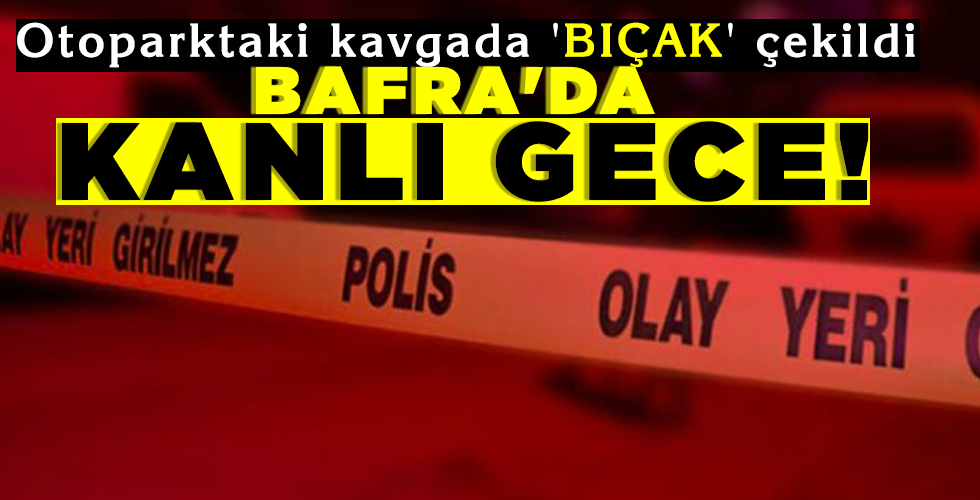 BAFRA’DA KANLI GECE!