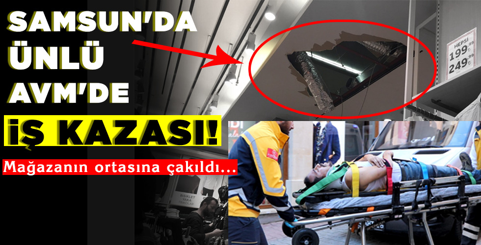SAMSUN’DA ÜNLÜ AVM’DE İŞ KAZASI!
