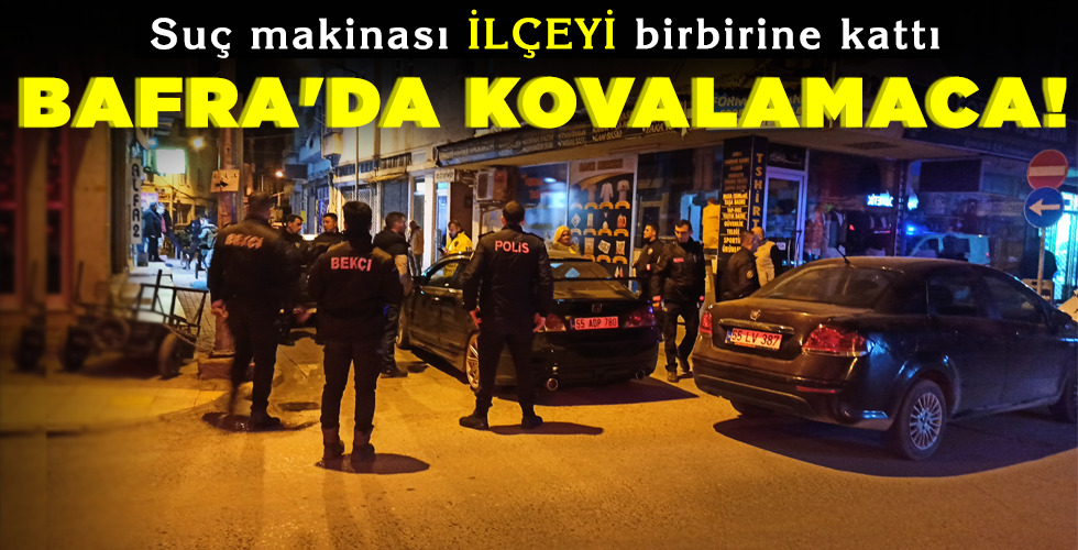 BAFRA’DA KOVALAMACA!