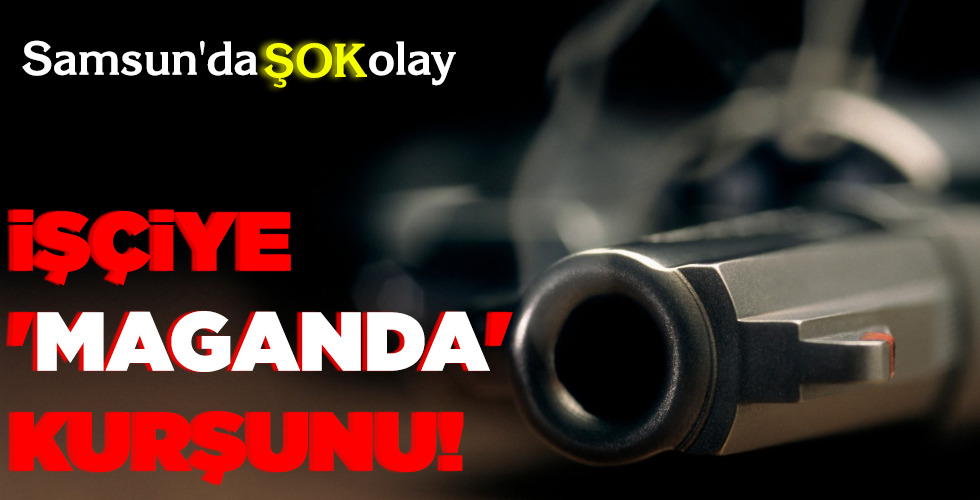 İŞÇİYE ‘MAGANDA’ KURŞUNU!