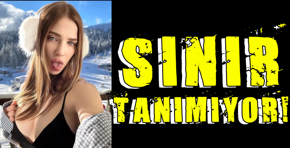 SINIR TANIMIYOR!