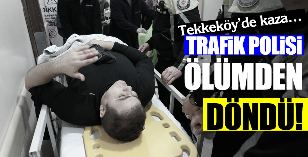 TRAFİK POLİSİ ÖLÜMDEN DÖNDÜ!..