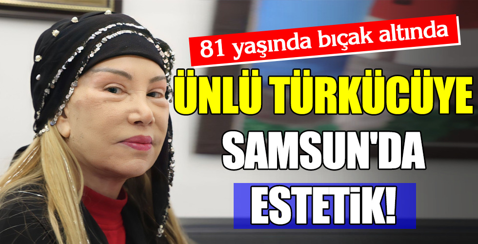 ÜNLÜ TÜRKÜCÜYE SAMSUN’DA ESTETİK!
