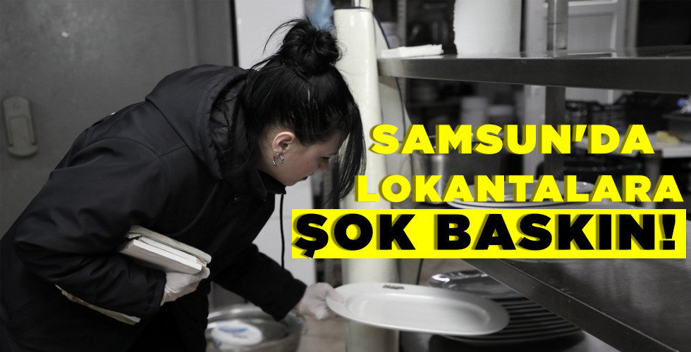 SAMSUN’DA LOKANTALARA ŞOK BASKIN!
