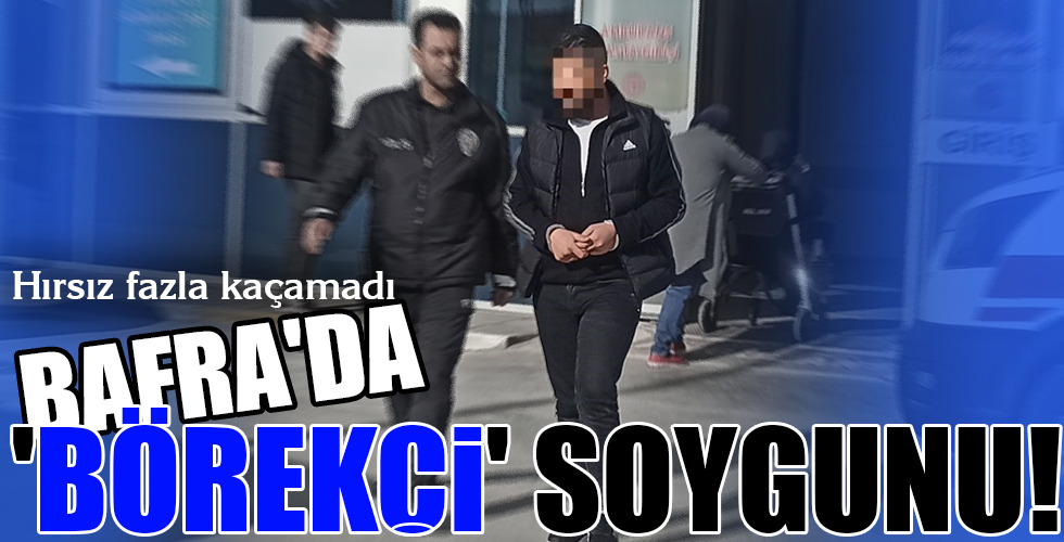 BAFRA’DA ‘BÖREKÇİ’ SOYGUNU!