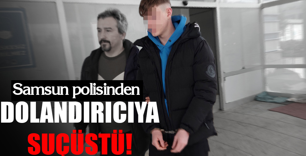 Samsun polisinden DOLANDIRICIYA SUÇÜSTÜ!