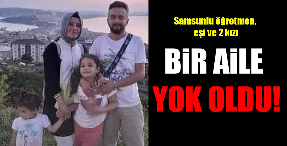 Samsunlu öğretmen, eşi ve 2 kızı …BİR AİLE YOK OLDU!