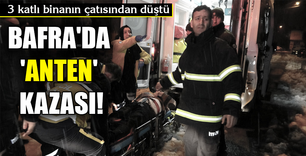 BAFRA’DA ‘ANTEN’ KAZASI!