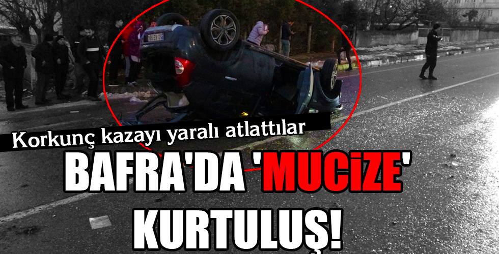 BAFRA’DA ‘MUCİZE’ KURTULUŞ!