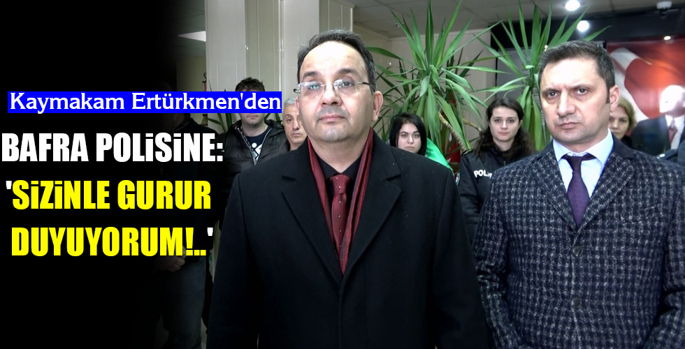 BAFRA POLİSİNE: ‘SİZİNLE GURUR DUYUYORUM!..’