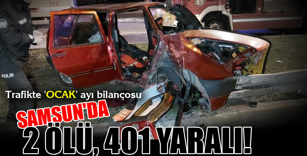 SAMSUN’DA 2 ÖLÜ, 401 YARALI!