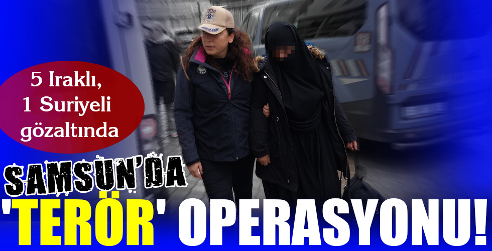 SAMSUN’DA ‘TERÖR’ OPERASYONU!
