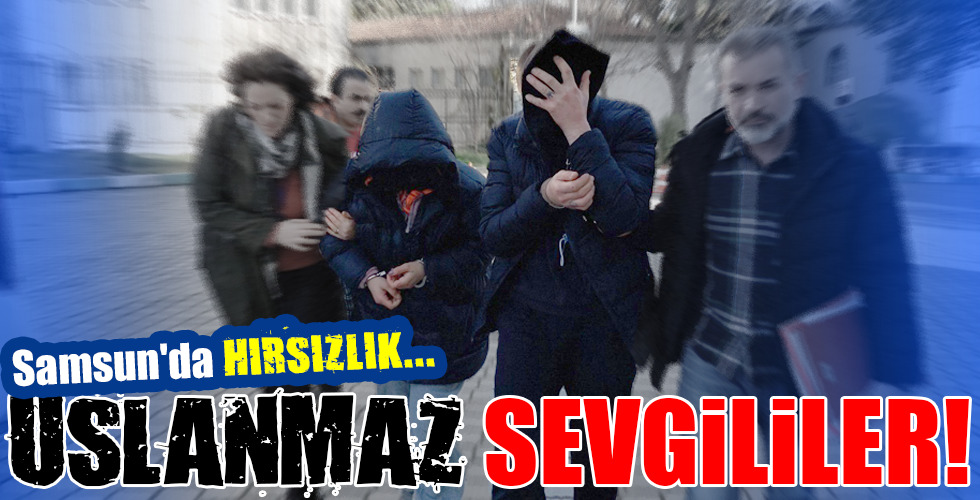 Samsun’da HIRSIZLIK…USLANMAZ SEVGİLİLER!