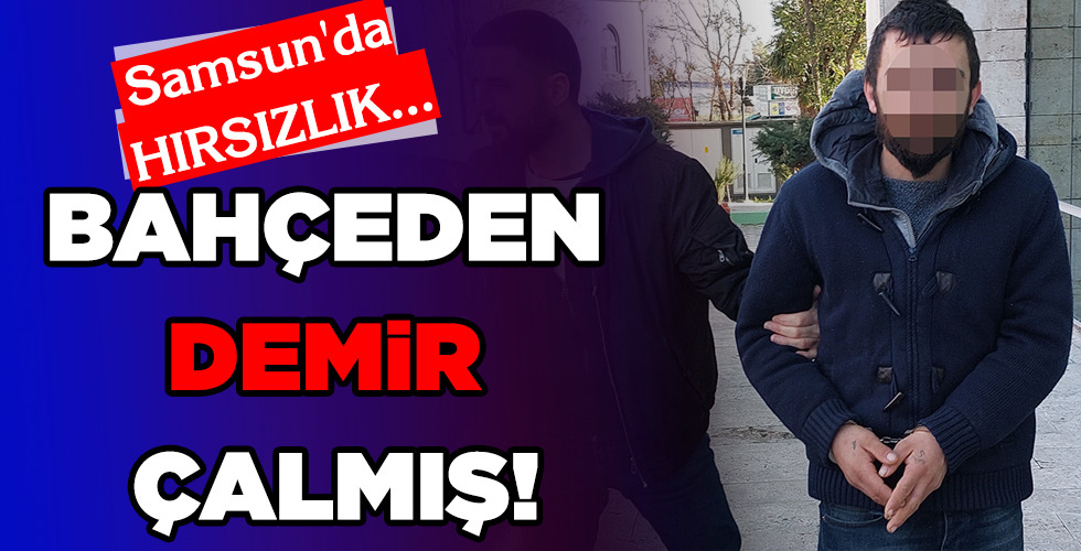 Samsun’da HIRSIZLIK…BAHÇEDEN DEMİR ÇALMIŞ!