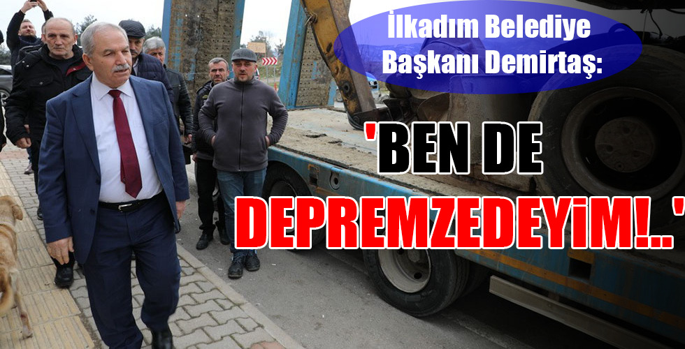 İlkadım Belediye Başkanı Demirtaş: 'BEN DE DEPREMZEDEYİM!..'